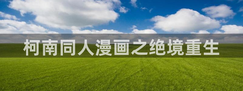 歪歪漫画免费网页版：柯南同人漫画之绝境重生